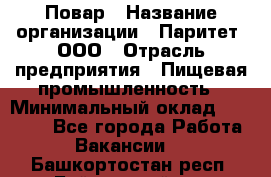 Повар › Название организации ­ Паритет, ООО › Отрасль предприятия ­ Пищевая промышленность › Минимальный оклад ­ 25 000 - Все города Работа » Вакансии   . Башкортостан респ.,Баймакский р-н